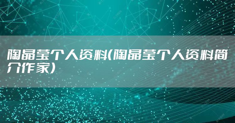 陶晶莹个人资料（陶晶莹个人资料简介作家）