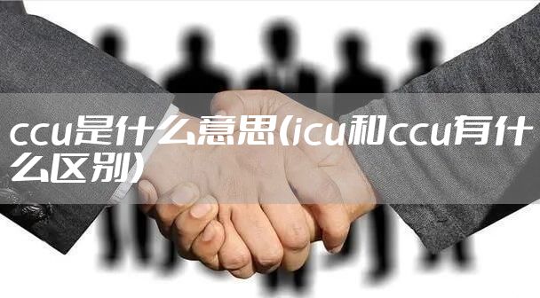 ccu是什么意思(icu和ccu有什么区别)