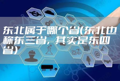 东北属于哪个省（东北也称东三省，其实是东四省）