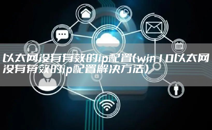 以太网没有有效的ip配置(win10以太网没有有效的ip配置解决方法)