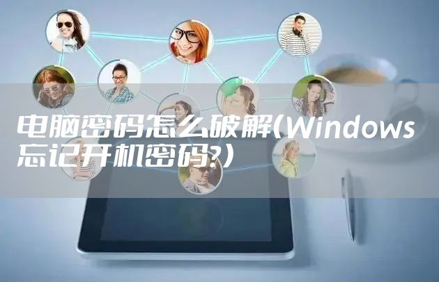 电脑密码怎么破解（Windows 忘记开机密码？）