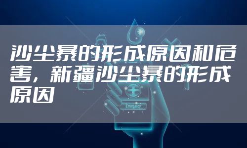 沙尘暴的形成原因和危害,新疆沙尘暴的形成原因