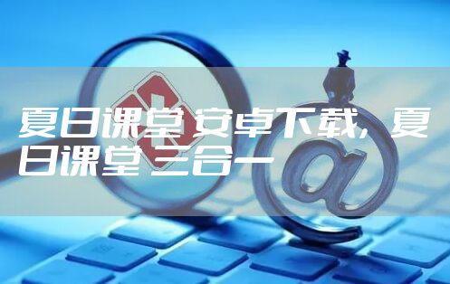 夏日课堂 安卓下载，夏日课堂 三合一
