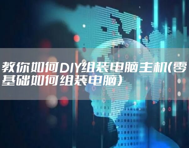 教你如何DIY组装电脑主机（零基础如何组装电脑）