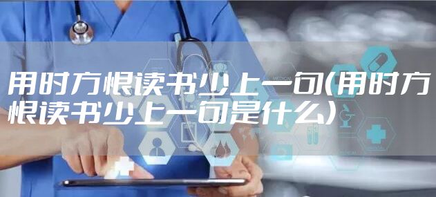 用时方恨读书少上一句(用时方恨读书少上一句是什么)