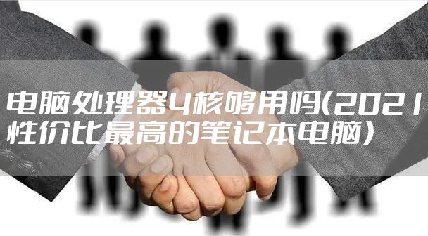 电脑处理器4核够用吗（2021性价比最高的笔记本电脑）