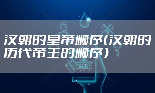 汉朝的皇帝顺序（汉朝的历代帝王的顺序）