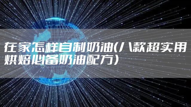 在家怎样自制奶油（八款超实用烘焙必备奶油配方）