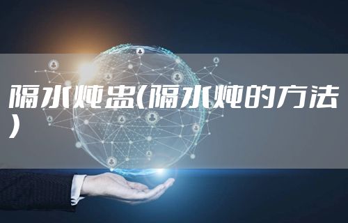 隔水炖盅（隔水炖的方法）