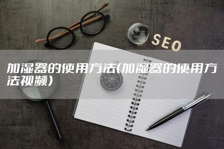 加湿器的使用方法（加湿器的使用方法视频）