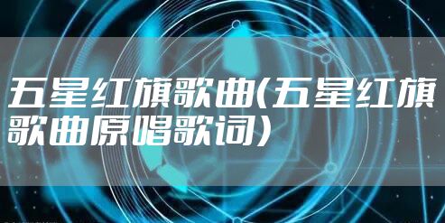 五星红旗歌曲（五星红旗歌曲原唱歌词）