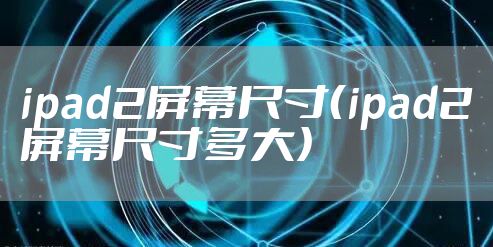 ipad2屏幕尺寸（ipad2屏幕尺寸多大）