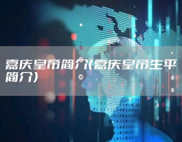 嘉庆皇帝简介（嘉庆皇帝生平简介）