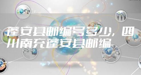 蓬安县邮编号多少，四川南充蓬安县邮编