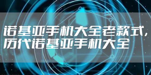 诺基亚手机大全老款式，历代诺基亚手机大全