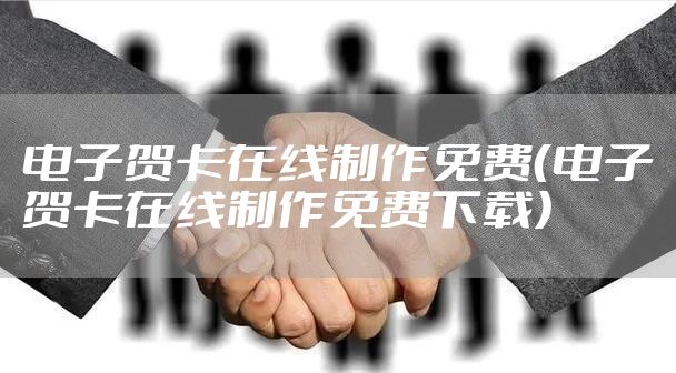 电子贺卡在线制作免费（电子贺卡在线制作免费下载）