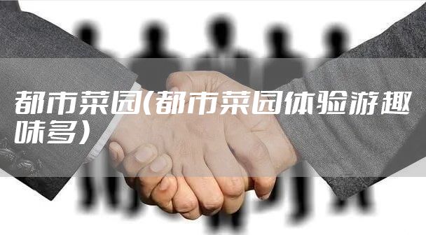 都市菜园（都市菜园体验游趣味多）