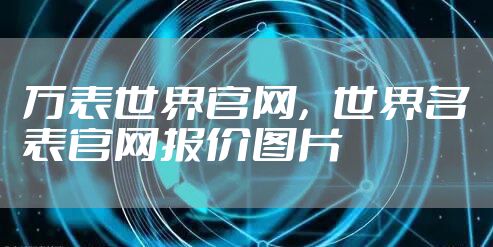 万表世界官网，世界名表官网报价图片