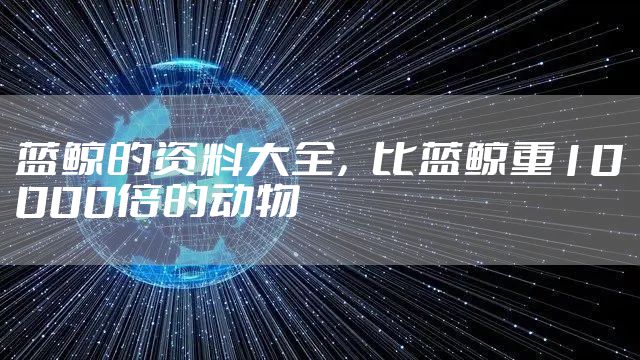 蓝鲸的资料大全，比蓝鲸重10000倍的动物