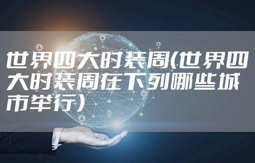 世界四大时装周（世界四大时装周在下列哪些城市举行）