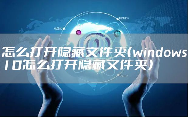 怎么打开隐藏文件夹(windows10怎么打开隐藏文件夹)