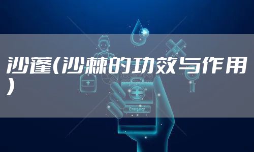 沙蓬（沙棘的功效与作用）