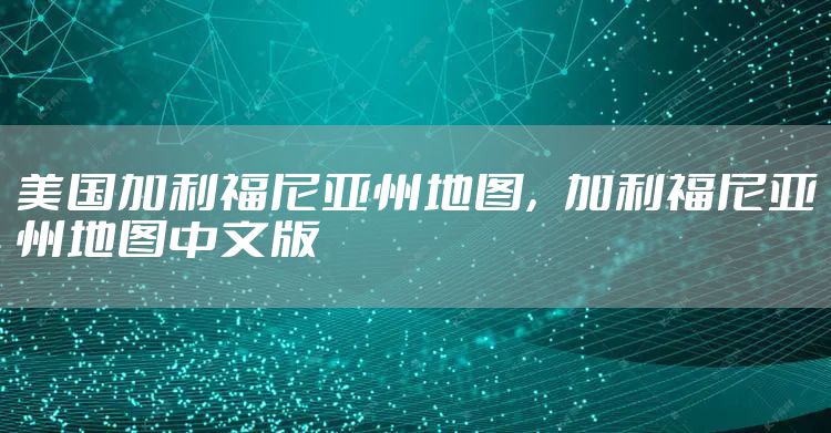 美国加利福尼亚州地图，加利福尼亚州地图中文版