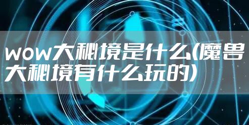 wow大秘境是什么(魔兽大秘境有什么玩的)