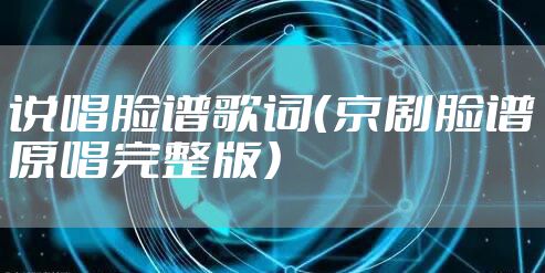 说唱脸谱歌词（京剧脸谱原唱完整版）