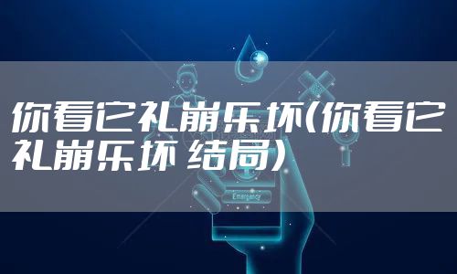 你看它礼崩乐坏（你看它礼崩乐坏 结局）