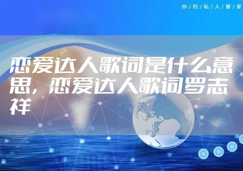 恋爱达人歌词是什么意思，恋爱达人歌词罗志祥