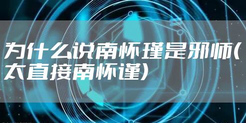 为什么说南怀瑾是邪师(太直接南怀谨)