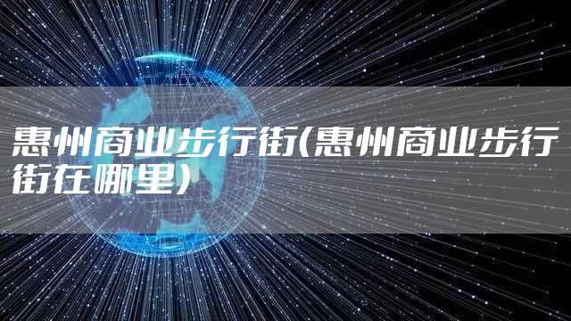 惠州商业步行街（惠州商业步行街在哪里）