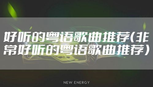 好听的粤语歌曲推荐（非常好听的粤语歌曲推荐）