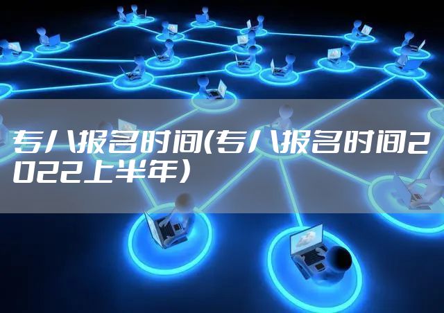 专八报名时间（专八报名时间2022上半年）