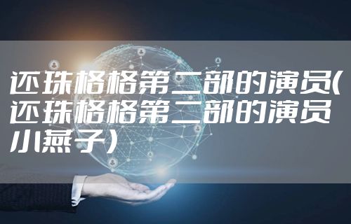 还珠格格第二部的演员（还珠格格第二部的演员小燕子）