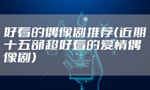 好看的偶像剧推荐(近期十五部超好看的爱情偶像剧)