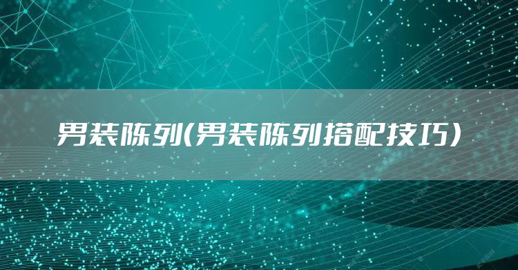 男装陈列（男装陈列搭配技巧）