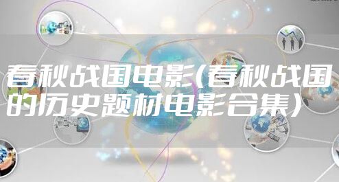 春秋战国电影（春秋战国的历史题材电影合集）