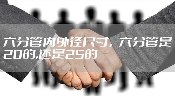 六分管内外径尺寸，六分管是20的,还是25的