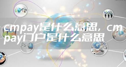 cmpay是什么意思,cmpay门户是什么意思