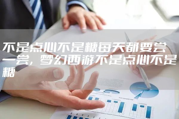 不是点心不是糖每天都要尝一尝，梦幻西游不是点心不是糖