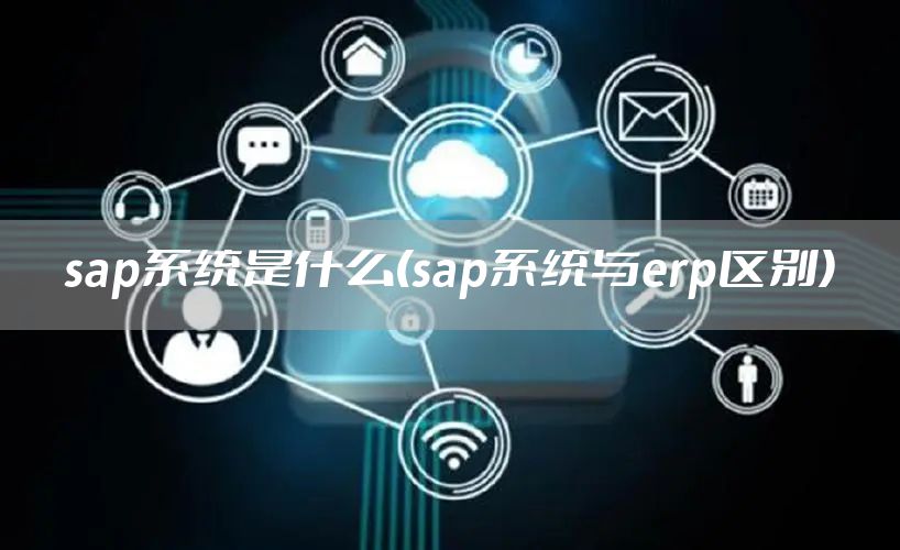 sap系统是什么(sap系统与erp区别)