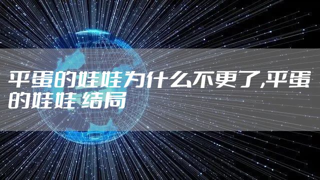 平蛋的娃娃为什么不更了,平蛋的娃娃 结局