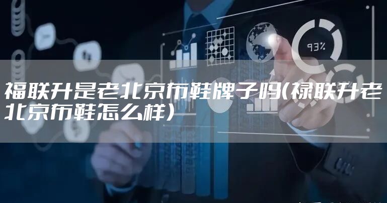 福联升是老北京布鞋牌子吗（禄联升老北京布鞋怎么样）