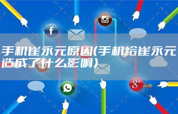 手机崔永元原因（手机给崔永元造成了什么影响）