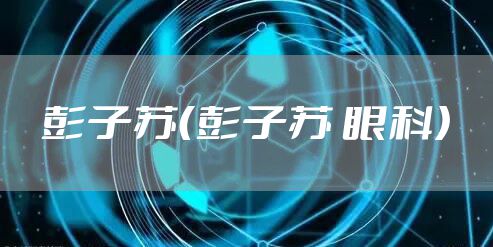彭子苏（彭子苏 眼科）