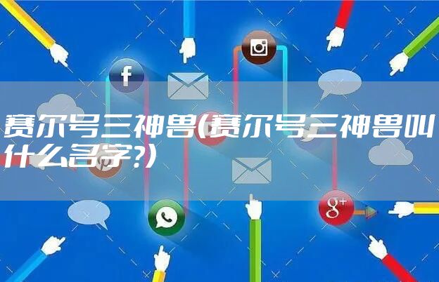 赛尔号三神兽（赛尔号三神兽叫什么名字?）