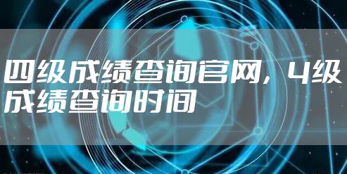 四级成绩查询官网，4级成绩查询时间
