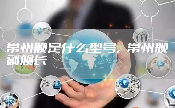 常州舰是什么型号，常州舰副舰长